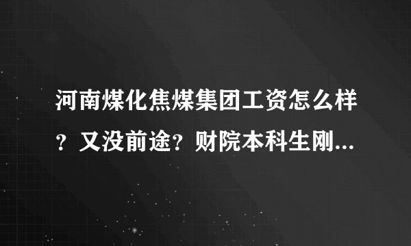 河南煤化焦煤集团工资怎么样？又没前途？财院本科生刚去能发多少？又没什么福利、年终奖金？