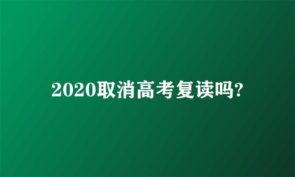 2020取消高考复读吗?