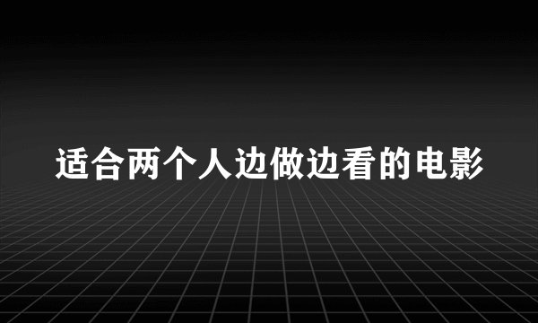 适合两个人边做边看的电影