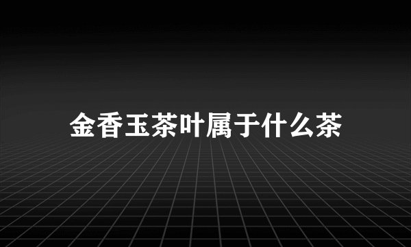 金香玉茶叶属于什么茶