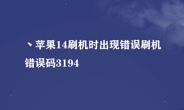 丶苹果14刷机时出现错误刷机错误码3194