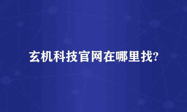 玄机科技官网在哪里找?