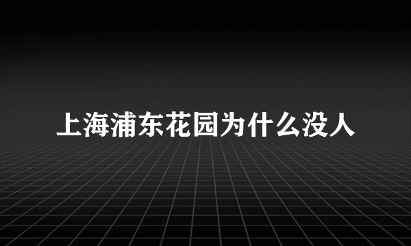 上海浦东花园为什么没人