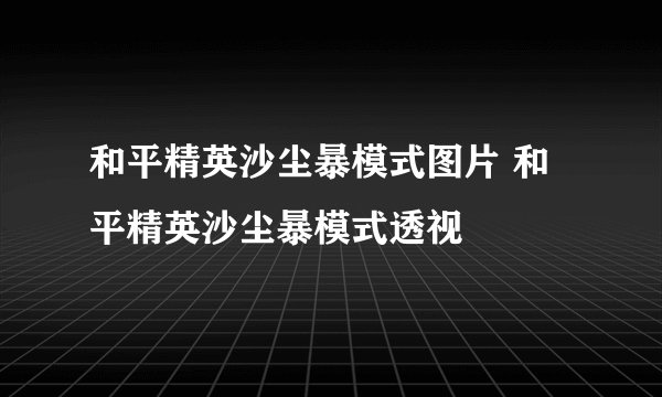 和平精英沙尘暴模式图片 和平精英沙尘暴模式透视