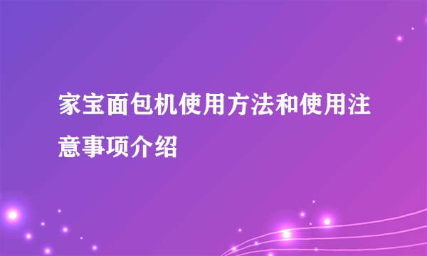 家宝面包机使用方法和使用注意事项介绍