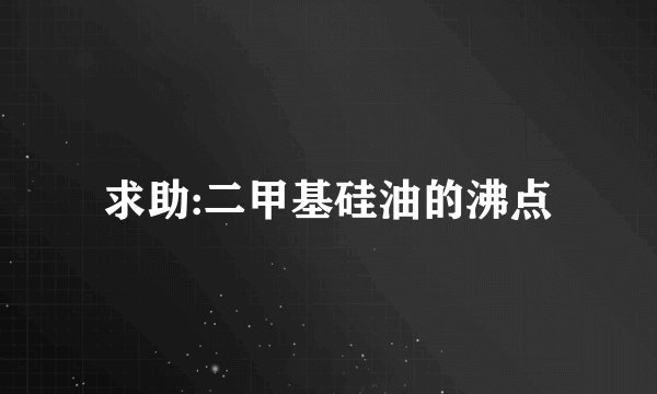 求助:二甲基硅油的沸点