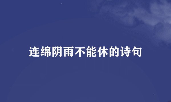 连绵阴雨不能休的诗句