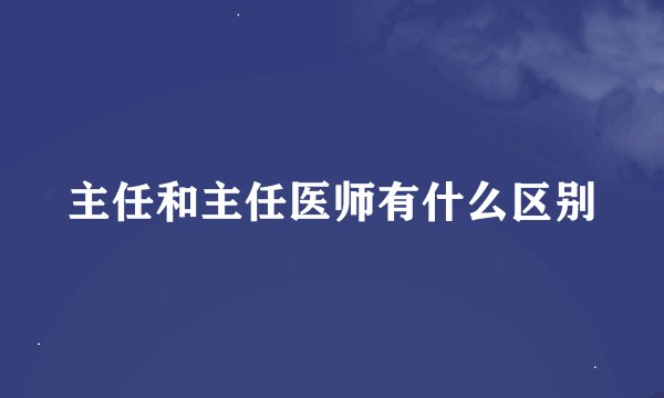 主任和主任医师有什么区别