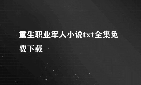 重生职业军人小说txt全集免费下载