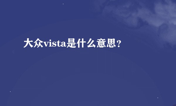 大众vista是什么意思？