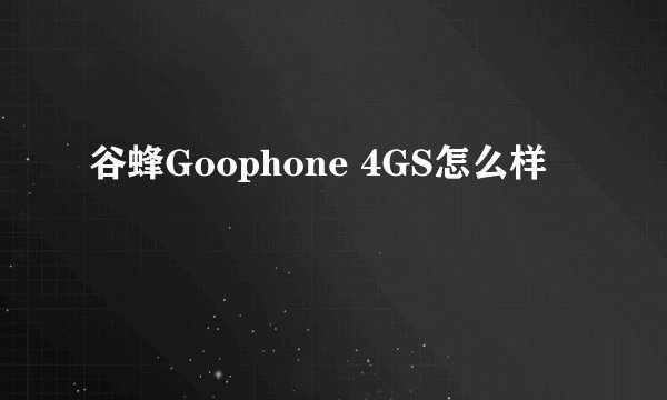 谷蜂Goophone 4GS怎么样