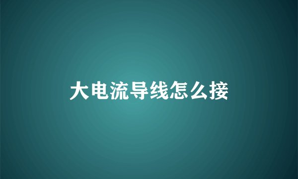 大电流导线怎么接