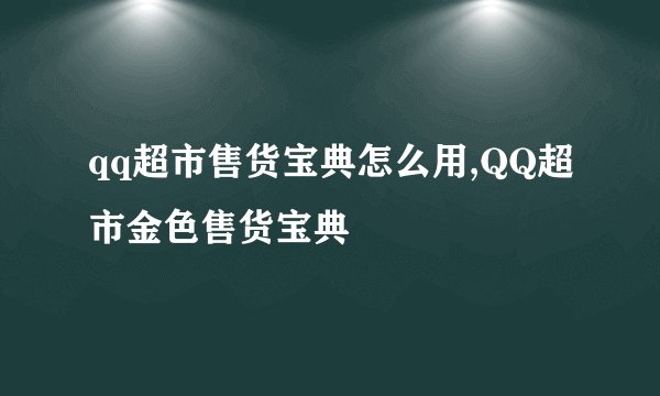 qq超市售货宝典怎么用,QQ超市金色售货宝典