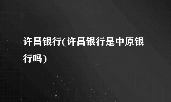 许昌银行(许昌银行是中原银行吗)