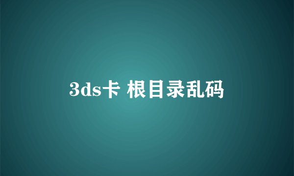3ds卡 根目录乱码