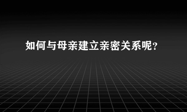 如何与母亲建立亲密关系呢?