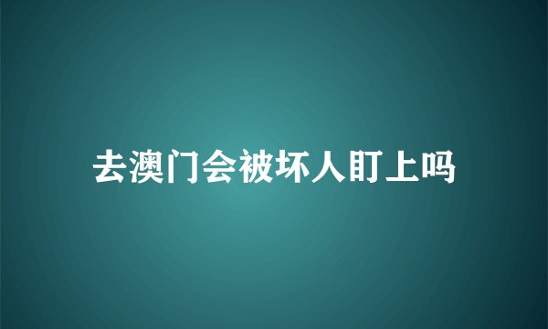 去澳门会被坏人盯上吗