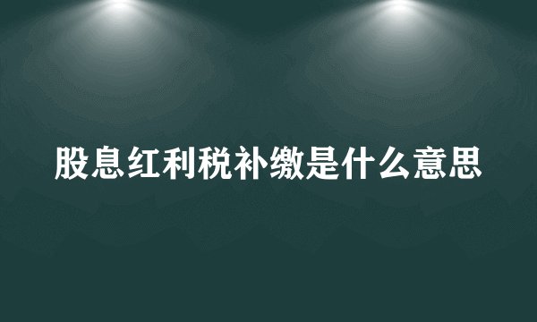 股息红利税补缴是什么意思