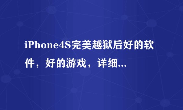iPhone4S完美越狱后好的软件，好的游戏，详细一点，多列举一些