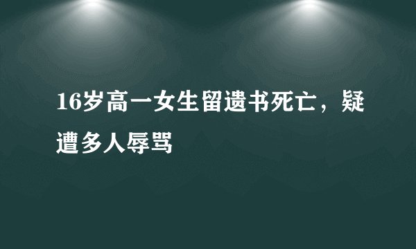 16岁高一女生留遗书死亡，疑遭多人辱骂