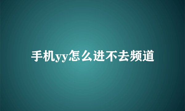 手机yy怎么进不去频道