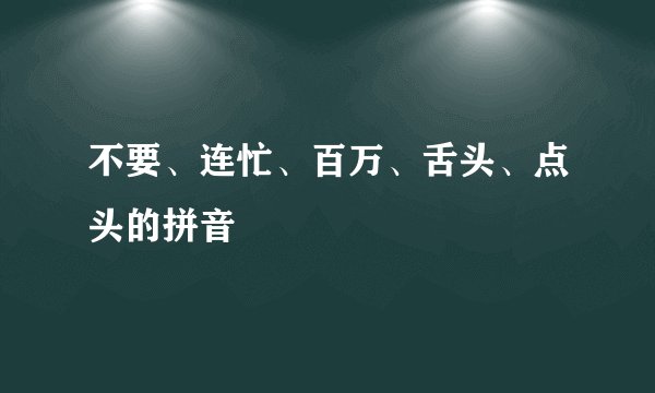 不要、连忙、百万、舌头、点头的拼音
