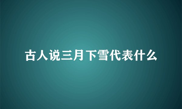 古人说三月下雪代表什么