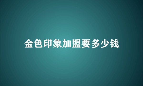 金色印象加盟要多少钱