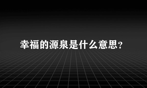 幸福的源泉是什么意思？