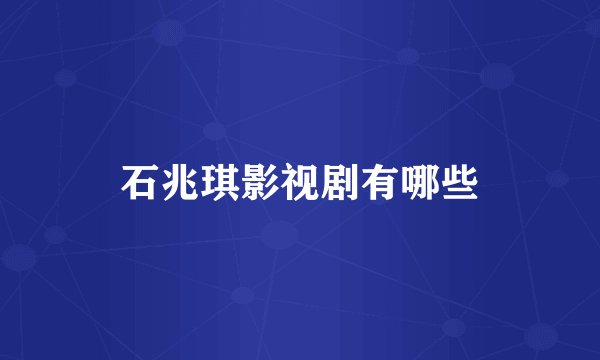 石兆琪影视剧有哪些
