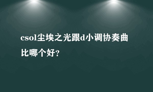 csol尘埃之光跟d小调协奏曲比哪个好？