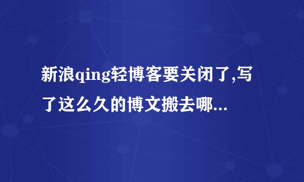 新浪qing轻博客要关闭了,写了这么久的博文搬去哪比较好?