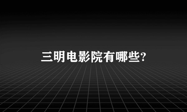 三明电影院有哪些?
