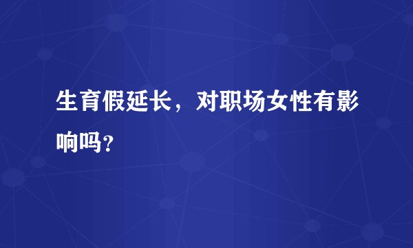 生育假延长，对职场女性有影响吗？