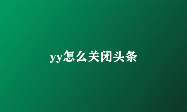 yy怎么关闭头条