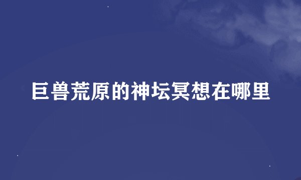 巨兽荒原的神坛冥想在哪里