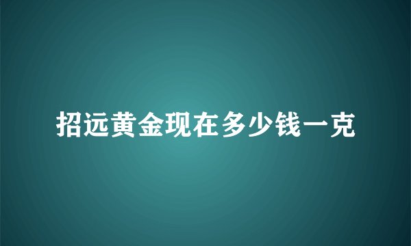 招远黄金现在多少钱一克