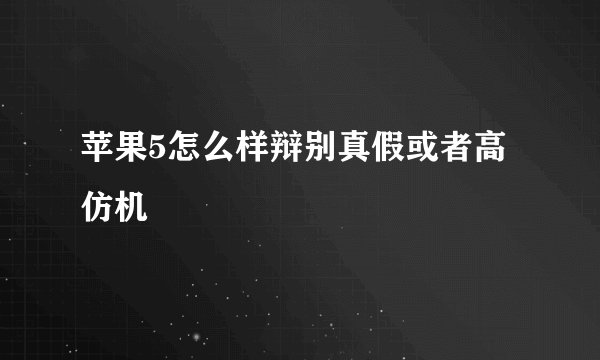 苹果5怎么样辩别真假或者高仿机