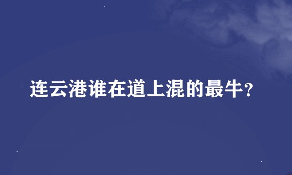 连云港谁在道上混的最牛?