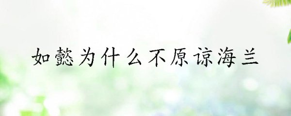 如懿为啥不原谅海兰