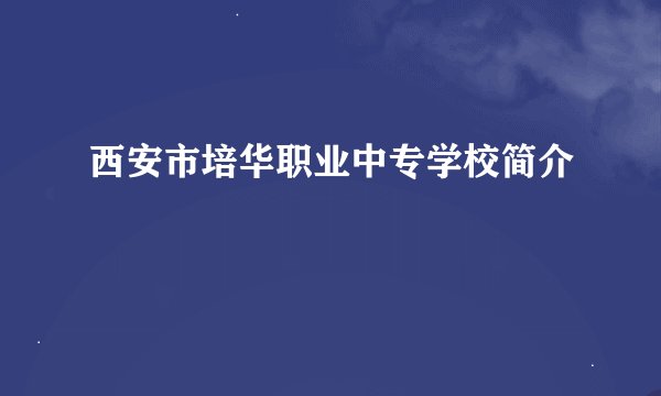 西安市培华职业中专学校简介