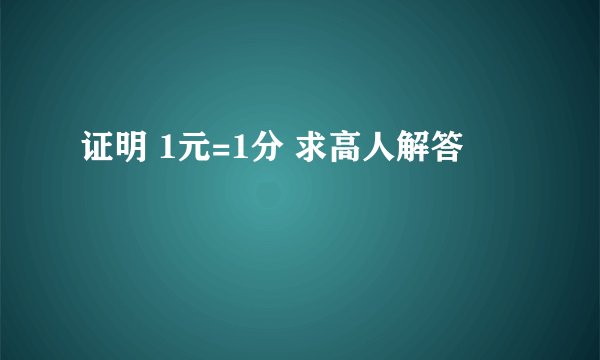证明 1元=1分 求高人解答