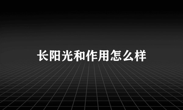 长阳光和作用怎么样
