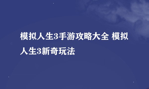 模拟人生3手游攻略大全 模拟人生3新奇玩法