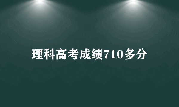 理科高考成绩710多分