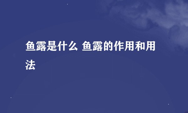 鱼露是什么 鱼露的作用和用法