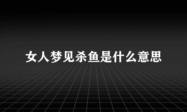女人梦见杀鱼是什么意思