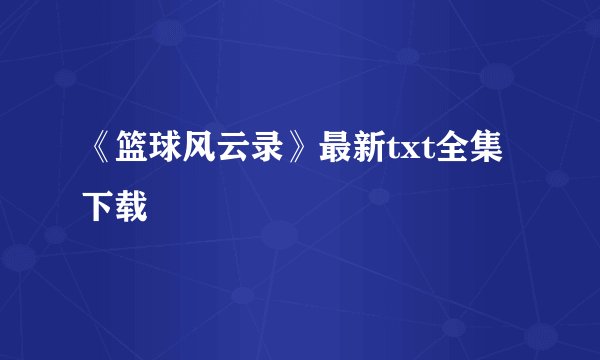 《篮球风云录》最新txt全集下载