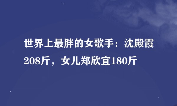 世界上最胖的女歌手：沈殿霞208斤，女儿郑欣宜180斤