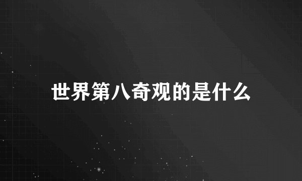世界第八奇观的是什么